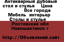 Антикварный дубовый стол и стулья  › Цена ­ 150 000 - Все города Мебель, интерьер » Столы и стулья   . Ростовская обл.,Новошахтинск г.